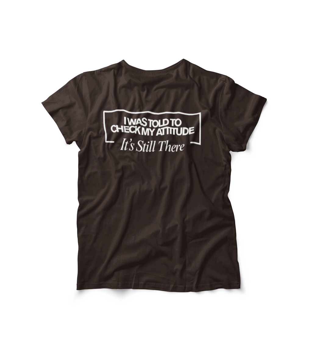 I Was Told To Check My Attitude It's Still There T-Shirt