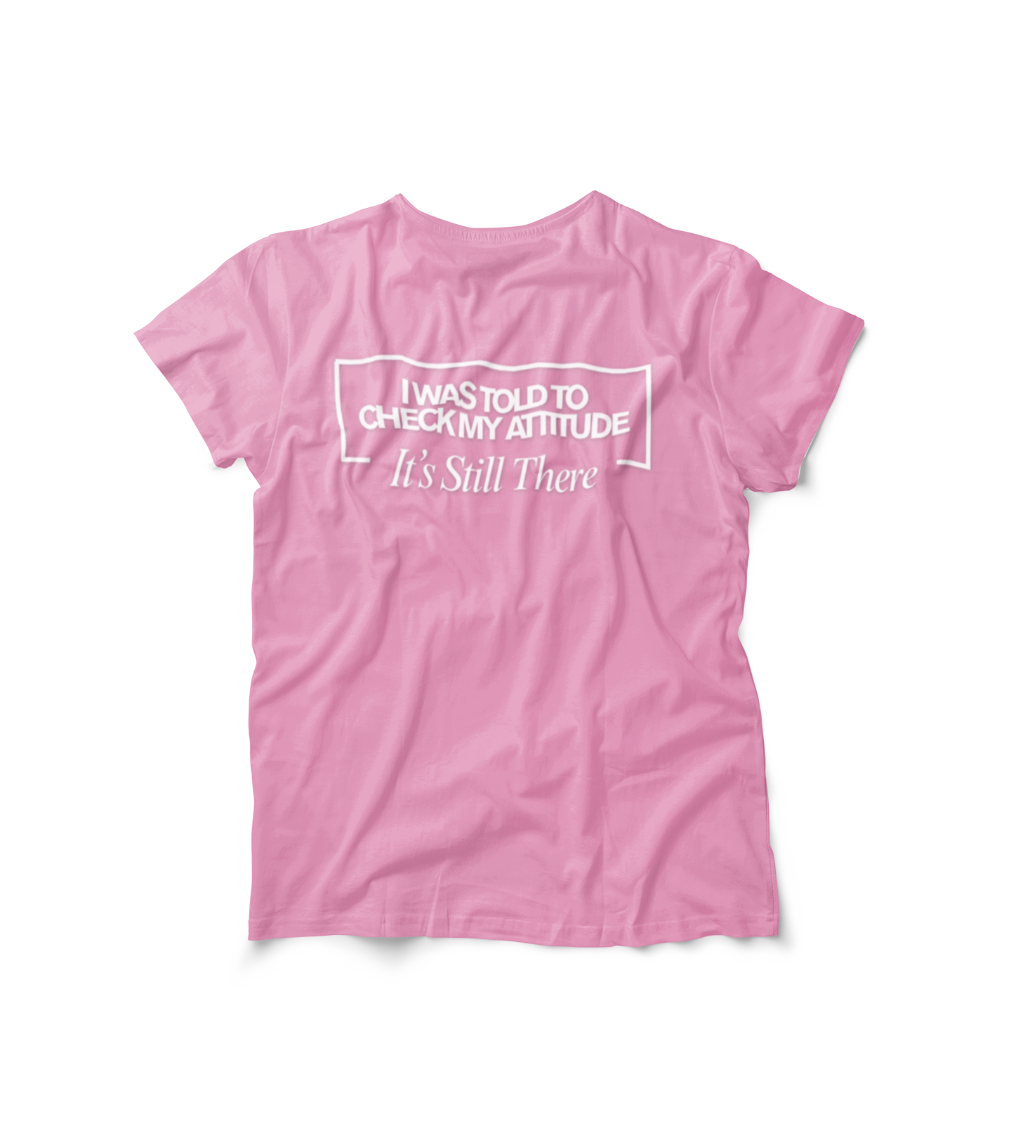 I Was Told To Check My Attitude It's Still There T-Shirt