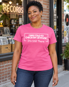 I Was Told To Check My Attitude It's Still There T-Shirt