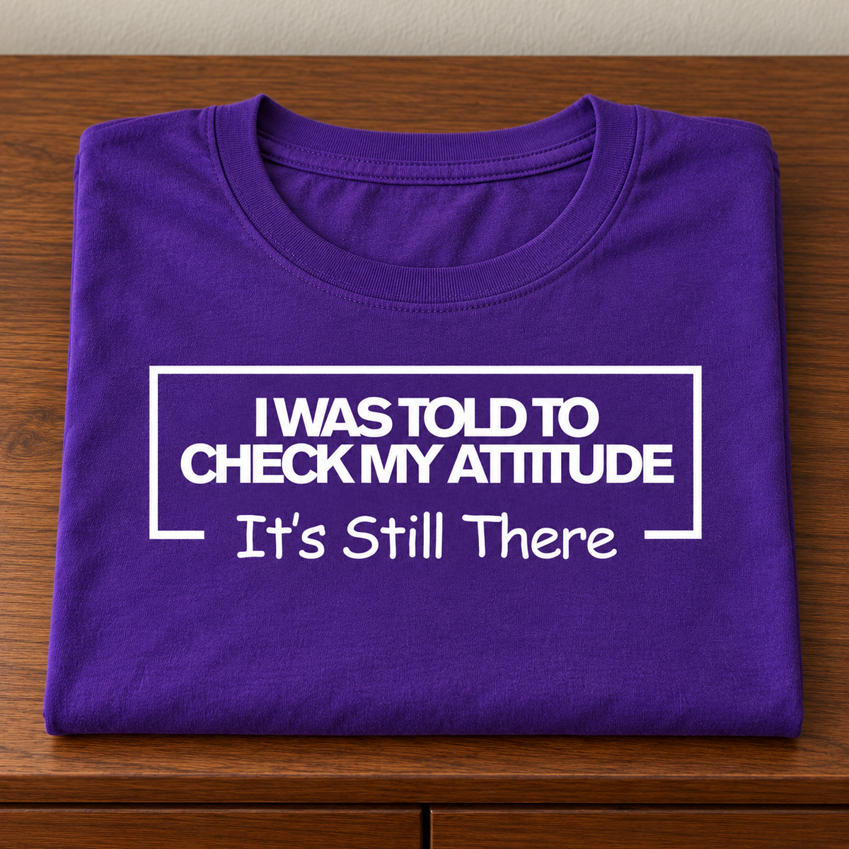 I Was Told To Check My Attitude It's Still There T-Shirt