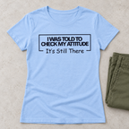 I Was Told To Check My Attitude It's Still There T-Shirt
