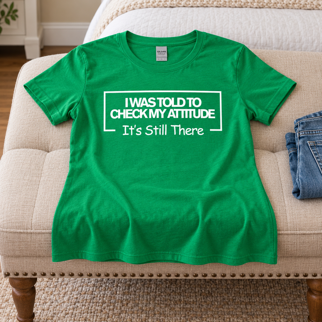 I Was Told To Check My Attitude It's Still There T-Shirt