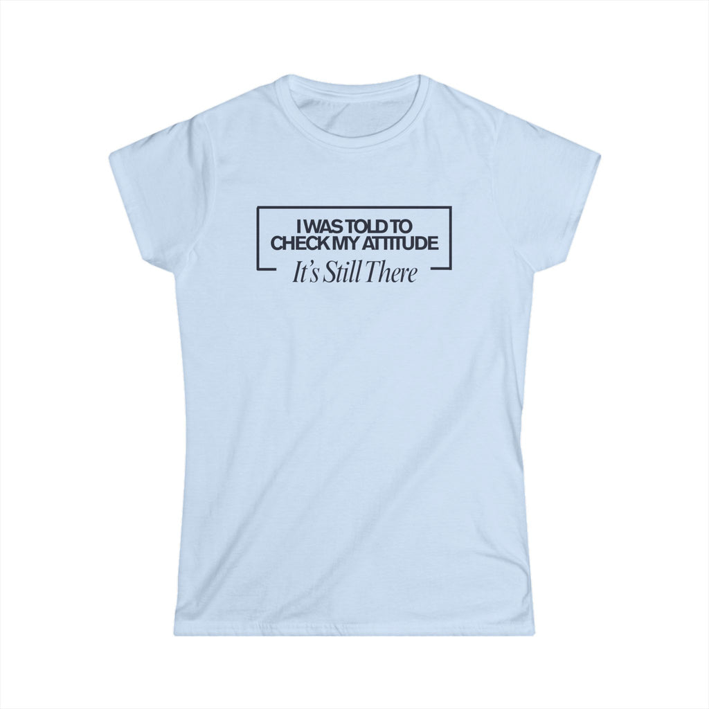 I Was Told To Check My Attitude It's Still There T-Shirt
